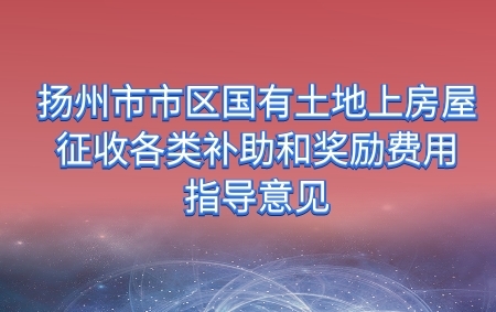 關(guān)于公布揚(yáng)州市區(qū)國(guó)有土地上房屋征收各類補(bǔ)助和補(bǔ)償費(fèi)用的通知